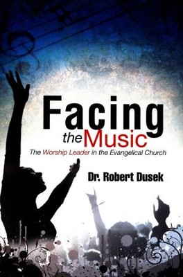 Facing The Music: The Worship Leader In The Evangelical Church  -     By: Dr. Robert Dusek
