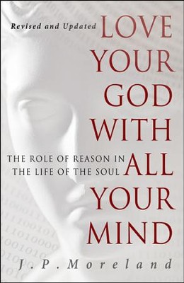 Love Your God with All Your Mind: The Role of Reason in the Life of the Soul, Revised and Updated  -     By: J.P. Moreland
