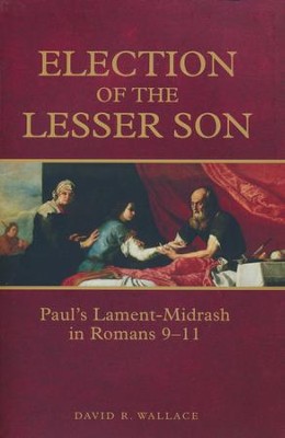 Election of the Lesser Son: Paul's Lament-Midrash in Romans 9-11  -     By: David R. Wallace
