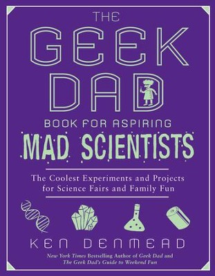 The Geek Dad Book for Aspiring Mad Scientists: The Coolest Experiments and Projects for Science Fairs and Family Fun - eBook  -     By: Ken Denmead
