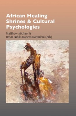 African Healing Shrines and Cultural Psychologies  -     Edited By: Matthew Michael, Umar Habila Dadem Danfulani
