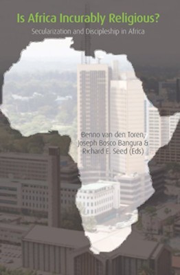 Is Africa Incurably Religious?: Secularization and Discipleship in Africa  -     Edited By: Benno van den Toren, Joseph Bosco Bangura, Robert E. Seed
