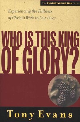 Who is This King of Glory? Experiencing the Fullness of Christ's Work in Our Lives  -     By: Tony Evans

