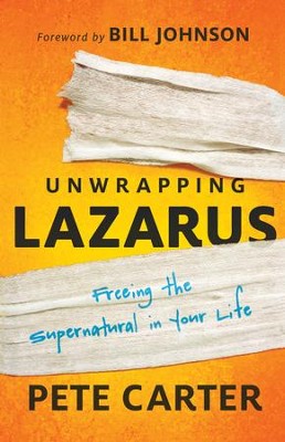 Unwrapping Lazarus: Freeing the Supernatural in Your Life - eBook  -     By: Pete Carter, Bill Johnson
