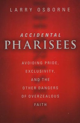 Accidental Pharisees: Avoiding Pride, Exclusivity, and the Other Dangers of Overzealous Faith  -     By: Larry Osborne
