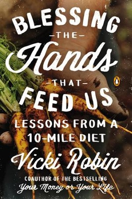 Blessing the Hands That Feed Us: What Eating Closer to Home Can Teach Us About Food, Community, and Our Place onEarth - eBook  -     By: Vicki Robin

