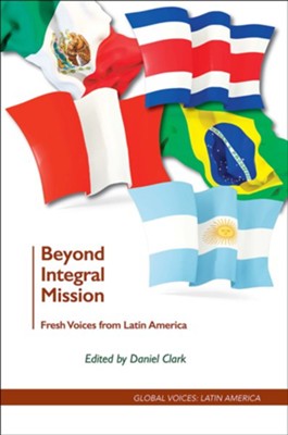 Beyond Integral Mission: Fresh Voices from Latin America  -     By: Daniel Clark (Editor)
