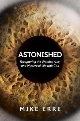 Astonished: Recapturing the Wonder, Awe, and Mystery of Life with God - eBook  -     By: Mike Erre
