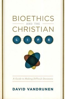 Bioethics and the Christian Life: A Guide to Making Difficult Decisions  -     By: David VanDrunen
