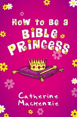 How to be a Bible Princess  -     By: Catherine Mackenzie
