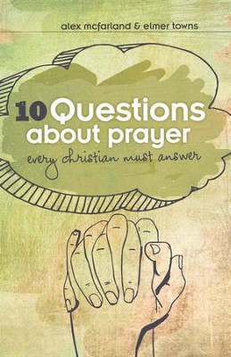 10 Questions about Prayer Every Christian Must Answer: Thoughtful Responses about our Communication with God - eBook  -     By: Alex McFarland, Elmer Towns
