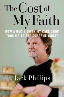 The Cost of My Faith: How a Decision in My Cake Shop Took Me to the Supreme Court  -     By: Jack Phillips
