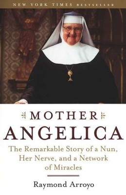 Mother Angelica: The Remarkable Story of a Nun, Her Nerve, and a ...