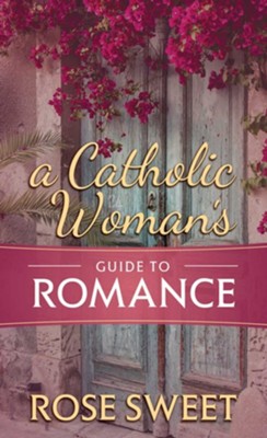 A Catholic Woman's Guide to Romance  -     By: Rose Sweet

