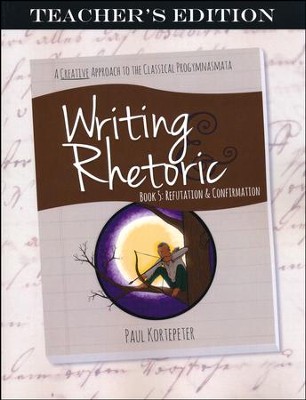 Writing & Rhetoric Book 5: Refutation & Confirmation Teacher's Edition ...