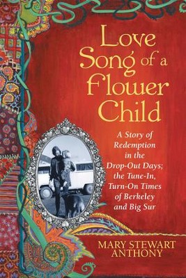 Love Song of a Flower Child: A Story of Redemption in the Drop-Out Days; the Tune-In, Turn-On Times of Berkeley and Big Sur - eBook  -     By: Mary Stewart Anthony
