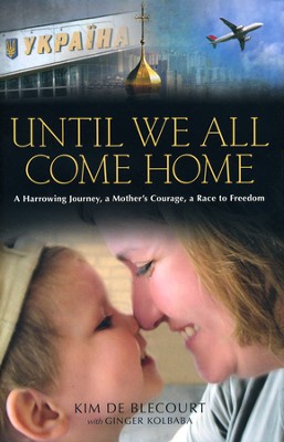 Until We All Come Home: A Harrowing Journey, A Mother's Courage, A Race to Freedom - By: Kim Blecourt, Ginger Kolbaba<br /><br /><br /><br /><br /><br /> 