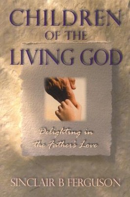 Children of the Living God: Delighting in the Father's Love  -     By: Sinclair Ferguson
