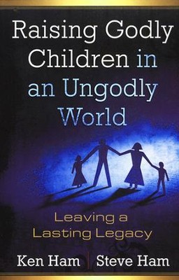 Raising Godly Children in an Ungodly World: Leaving a Lasting Legacy  -     By: Ken Ham, Steve Ham
