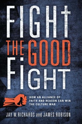 Fight the Good Fight: How an Alliance of Faith and Reason Can Win the ...