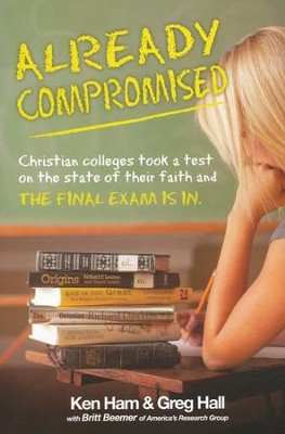 Already Compromised: Colleges Took a Test on the State of Their Faith and the Final Exam Is In   -     By: Ken Ham, Dr. Greg Hall
