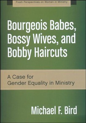 Bourgeois Babes, Bossy Wives, and Bobby Haircuts: A Case for Gender Equality in Ministry  -     By: Michael F. Bird
