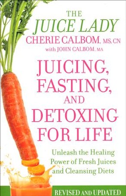 Juicing, Fasting, and Detoxing for Life: Unleash the Healing Power of Fresh Juices and Cleansing Diets, Revised Edition  -     By: Cherie Calbom, John Calbom
