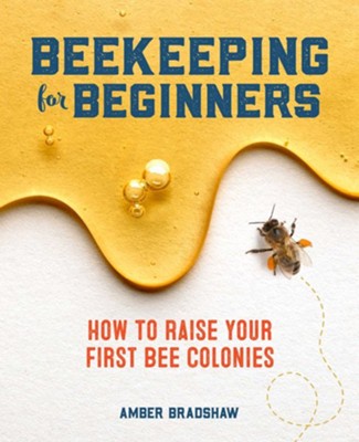 Beekeeping for Beginners: How To Raise Your First Bee Colonies  -     By: Amber Bradshaw
