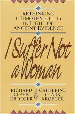 I Suffer Not a Woman: Rethinking 1 Timothy 2:11-15 in Light of Ancient Evidence  -     By: Catherine Clark Kroeger, Richard Clark Kroeger
