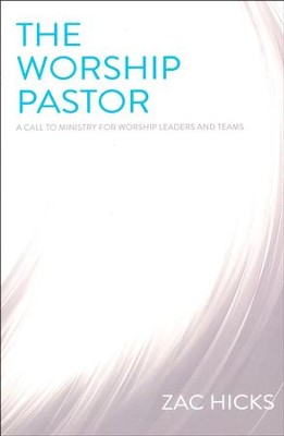 The Worship Pastor: A Call to Ministry for Worship Leaders and Teams  -     By: Zac M. Hicks
