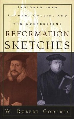 Reformation Sketches: Insights into Luther, Calvin, and the Confessions  -     By: W. Robert Godfrey
