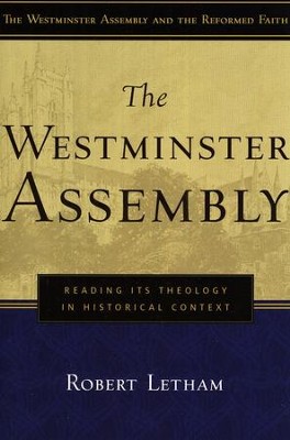 The Westminster Assembly: Reading Its Theology in Historical Context  -     By: Robert Letham

