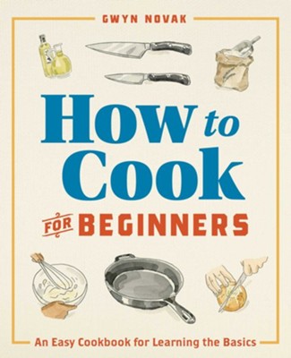 How to Cook for Beginners: The Easy Cookbook for Beginners; Essential Skills and Foolproof Recipes  -     By: Gwyn Novak
