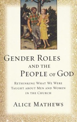 Gender Roles and the People of God: Rethinking What We Were Taught About Men and Women in the Church  -     By: Alice Mathews
