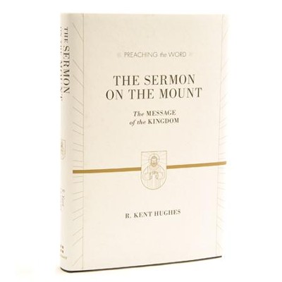 The Sermon on the Mount: The Message of the Kingdom (Preaching the Word)  -     By: R. Kent Hughes

