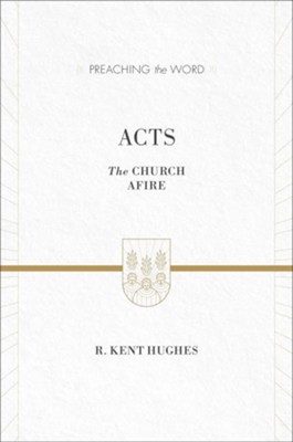 Acts: The Church Afire (Preaching the Word)   -     By: R. Kent Hughes
