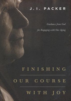 Finishing Our Course with Joy: Guidance from God for Engaging with Our Aging  -     By: J.I. Packer
