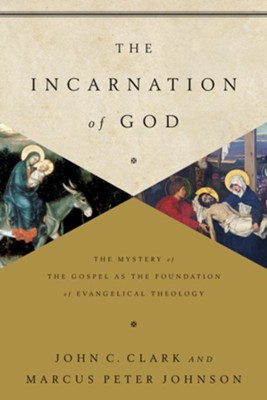 The Incarnation of God: The Mystery of the Gospel as the Foundation of Evangelical Theology  -     By: John Clark, Marcus Peter Johnson
