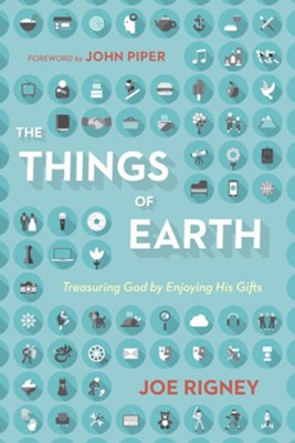 The Things of Earth: Treasuring God by Enjoying His Gifts  -     By: Joe Rigney, John Piper

