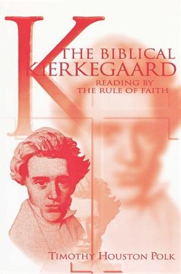 The Biblical Kierkegaard: Reading by the Rule of Faith   -     By: Timothy Polk
