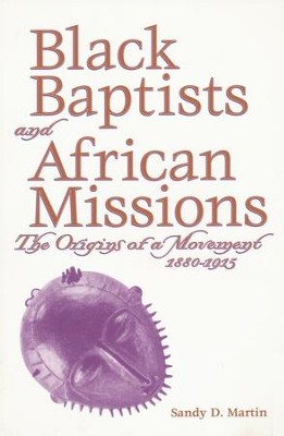 Black Baptists and African Missions: The Origins of a Movement, 1880-1915  -     By: Sandy D. Martin
