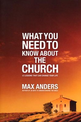 What You Need to Know About the Church: 12 Lessons That Can Change Your Life  -     By: Max Anders
