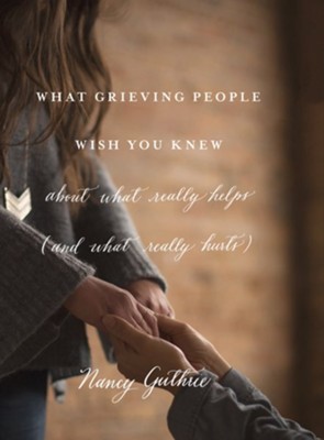 What Grieving People Wish You Knew about What Really Helps (and What Really Hurts): (And How to Avoid Being That Person Who Hurts Instead of Helps)  -     By: Nancy Guthrie
