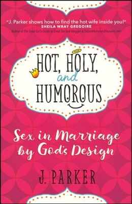 Hot, Holy, and Humorous: Sex in Marriage by God's Design  -     By: J. Parker
