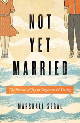 Not Yet Married: The Pursuit of Joy in Singleness and Dating  -     By: Marshall Segal
