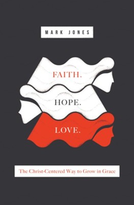 Faith. Hope. Love. The Christ-Centered Way to Grow in Grace  -     By: Mark Jones
