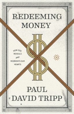 Redeeming Money: How God Reveals and Reorients Our Hearts  -     By: Paul David Tripp

