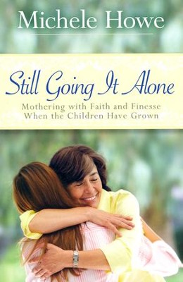 Still Going It Alone: Mothering with Faith and Finesse When the Children Have Grown  -     By: Michele Howe
