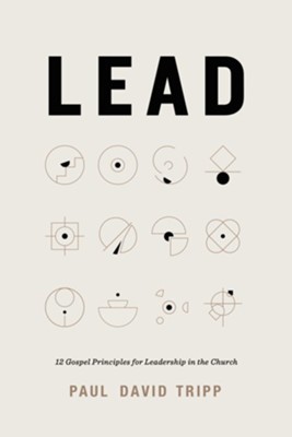 Lead: 12 Gospel Principles for Leadership in the Church  -     By: Paul David Tripp
