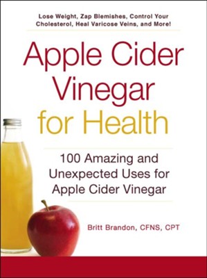 Apple Cider Vinegar For Health: 100 Amazing and Unexpected Uses for Apple Cider Vinegar  -     By: Britt Brandon
